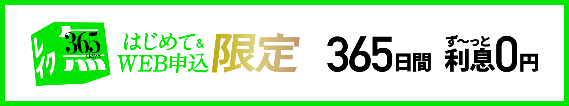 はじめて＆WEB申込限定 365日間 ず〜っと利息0円